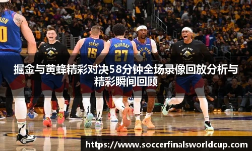掘金与黄蜂精彩对决58分钟全场录像回放分析与精彩瞬间回顾