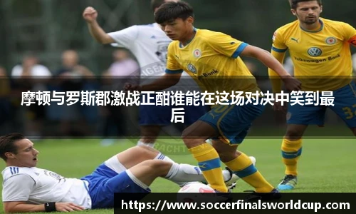 摩顿与罗斯郡激战正酣谁能在这场对决中笑到最后