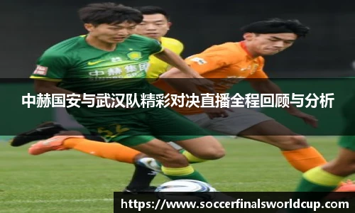 中赫国安与武汉队精彩对决直播全程回顾与分析