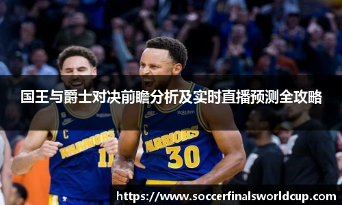国王与爵士对决前瞻分析及实时直播预测全攻略