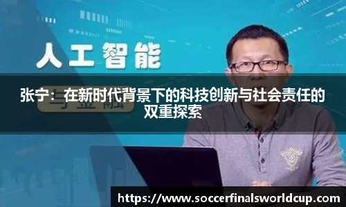 张宁：在新时代背景下的科技创新与社会责任的双重探索