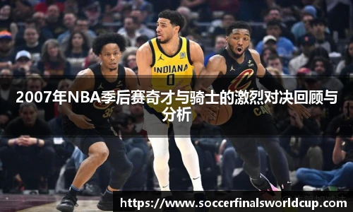2007年NBA季后赛奇才与骑士的激烈对决回顾与分析