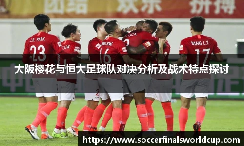 大阪樱花与恒大足球队对决分析及战术特点探讨