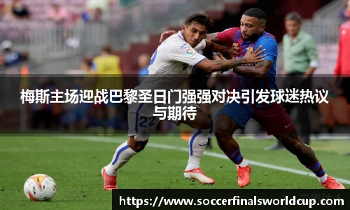 梅斯主场迎战巴黎圣日门强强对决引发球迷热议与期待