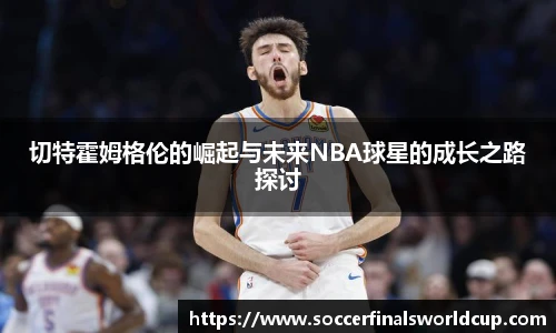 切特霍姆格伦的崛起与未来NBA球星的成长之路探讨