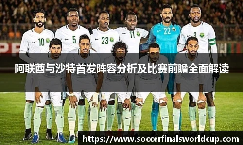 阿联酋与沙特首发阵容分析及比赛前瞻全面解读