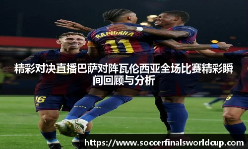 精彩对决直播巴萨对阵瓦伦西亚全场比赛精彩瞬间回顾与分析
